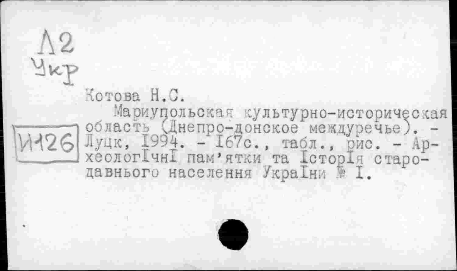 ﻿Л 2
'готова Н.С.
Мариупольская культурно-историческая область (Днепро-донское междуречье). -Луцк, 1994. - 167с., табл., рис. - Археологічні пам’ятки та Історія стародавнього населення України І.